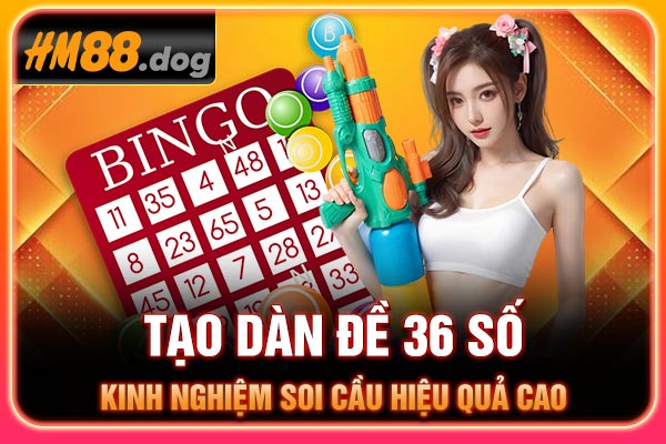Tạo Dàn Đề 36 Số - Kinh Nghiệm Soi Cầu Hiệu Quả Cao